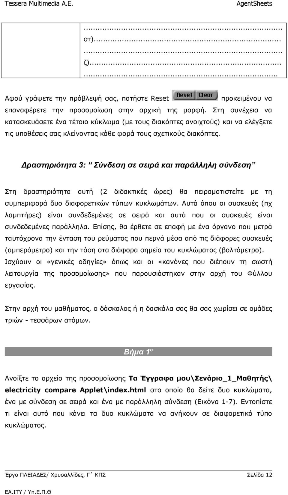 Δραστηριότητα 3: Σύνδεση σε σειρά και παράλληλη σύνδεση Στη δραστηριότητα αυτή (2 διδακτικές ώρες) θα πειραματιστείτε με τη συμπεριφορά δυο διαφορετικών τύπων κυκλωμάτων.