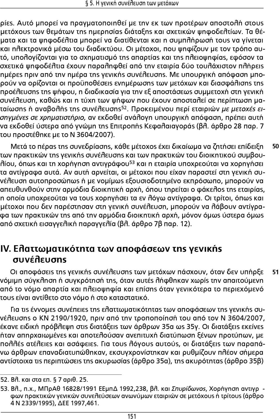 Οι μέτοχοι, που ψηφίζουν με τον τρόπο αυτό, υπολογίζονται για το σχηματισμό της απαρτίας και της πλειοψηφίας, εφόσον τα σχετικά ψηφοδέλτια έχουν παραληφθεί από την εταιρία δύο τουλάχιστον πλήρεις