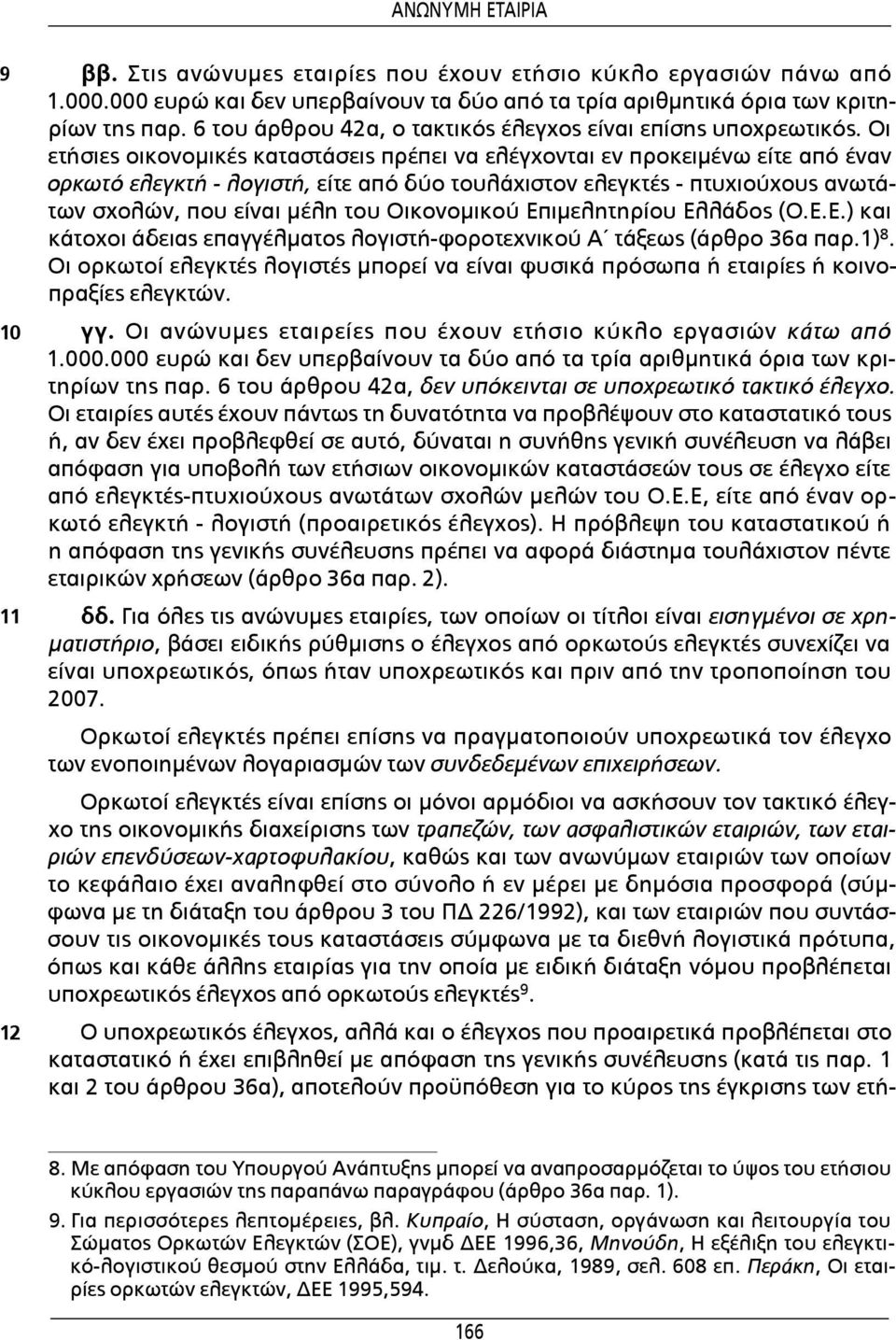 Οι ετήσιες οικονομικές καταστάσεις πρέπει να ελέγχονται εν προκειμένω είτε από έναν ορκωτό ελεγκτή - λογιστή, είτε από δύο τουλάχιστον ελεγκτές - πτυχιούχους ανωτάτων σχολών, που είναι μέλη του