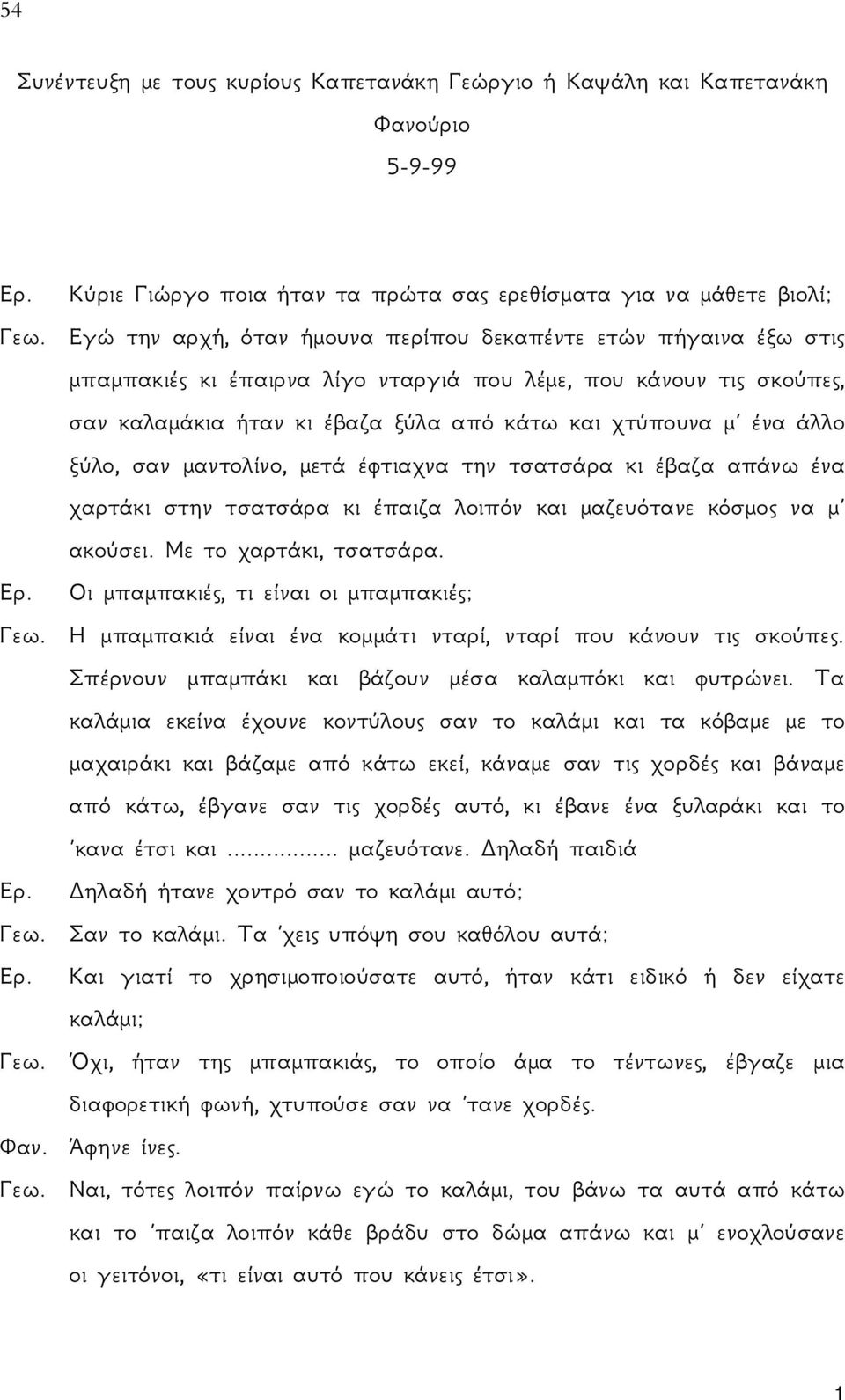 άλλο ξύλο, σαν μαντολίνο, μετά έφτιαχνα την τσατσάρα κι έβαζα απάνω ένα χαρτάκι στην τσατσάρα κι έπαιζα λοιπόν και μαζευότανε κόσμος να μ ακούσει. Με το χαρτάκι, τσατσάρα. Ερ.