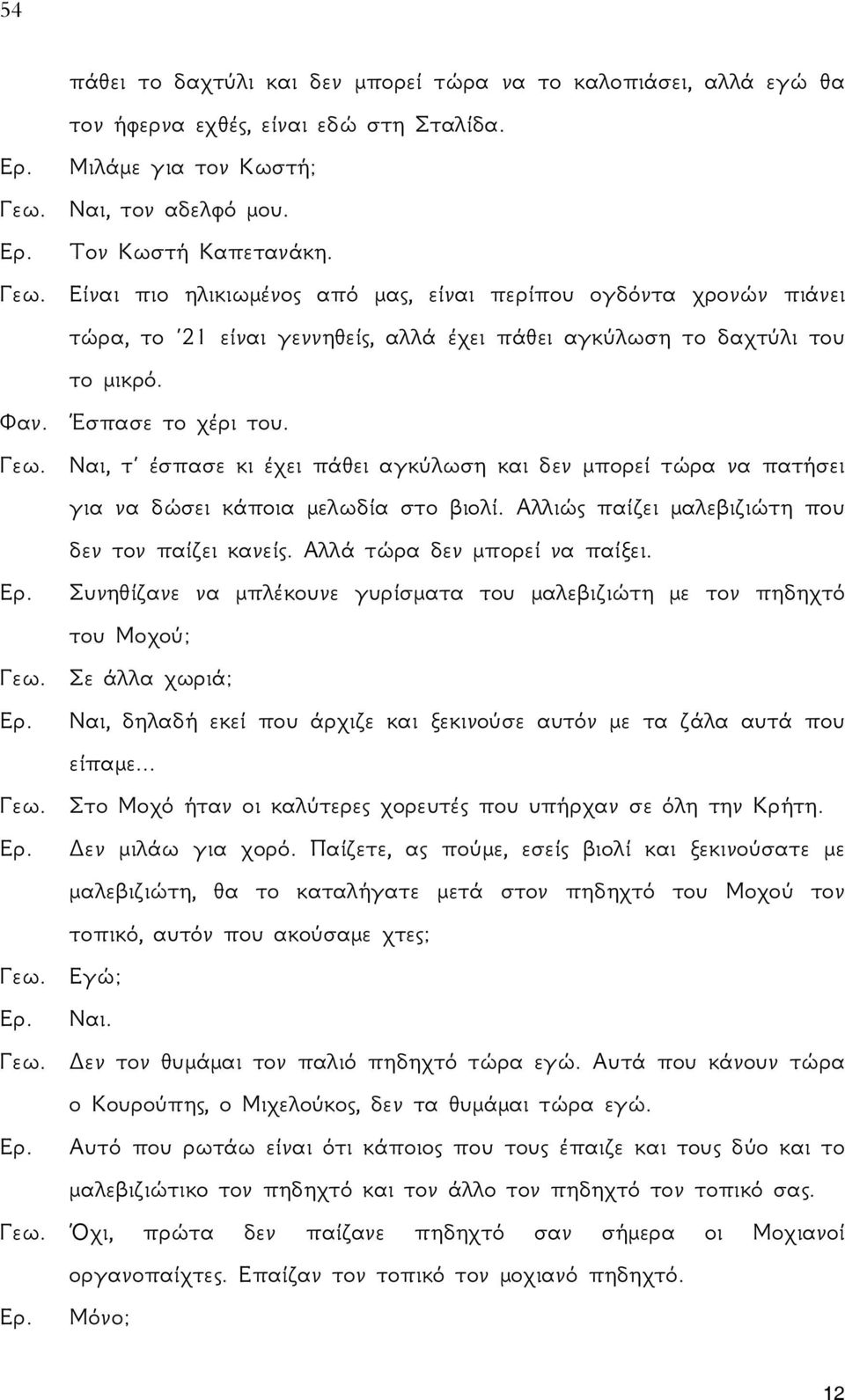 Φαν. Έσπασε το χέρι του. Γεω. Ναι, τ έσπασε κι έχει πάθει αγκύλωση και δεν μπορεί τώρα να πατήσει για να δώσει κάποια μελωδία στο βιολί. Αλλιώς παίζει μαλεβιζιώτη που δεν τον παίζει κανείς.