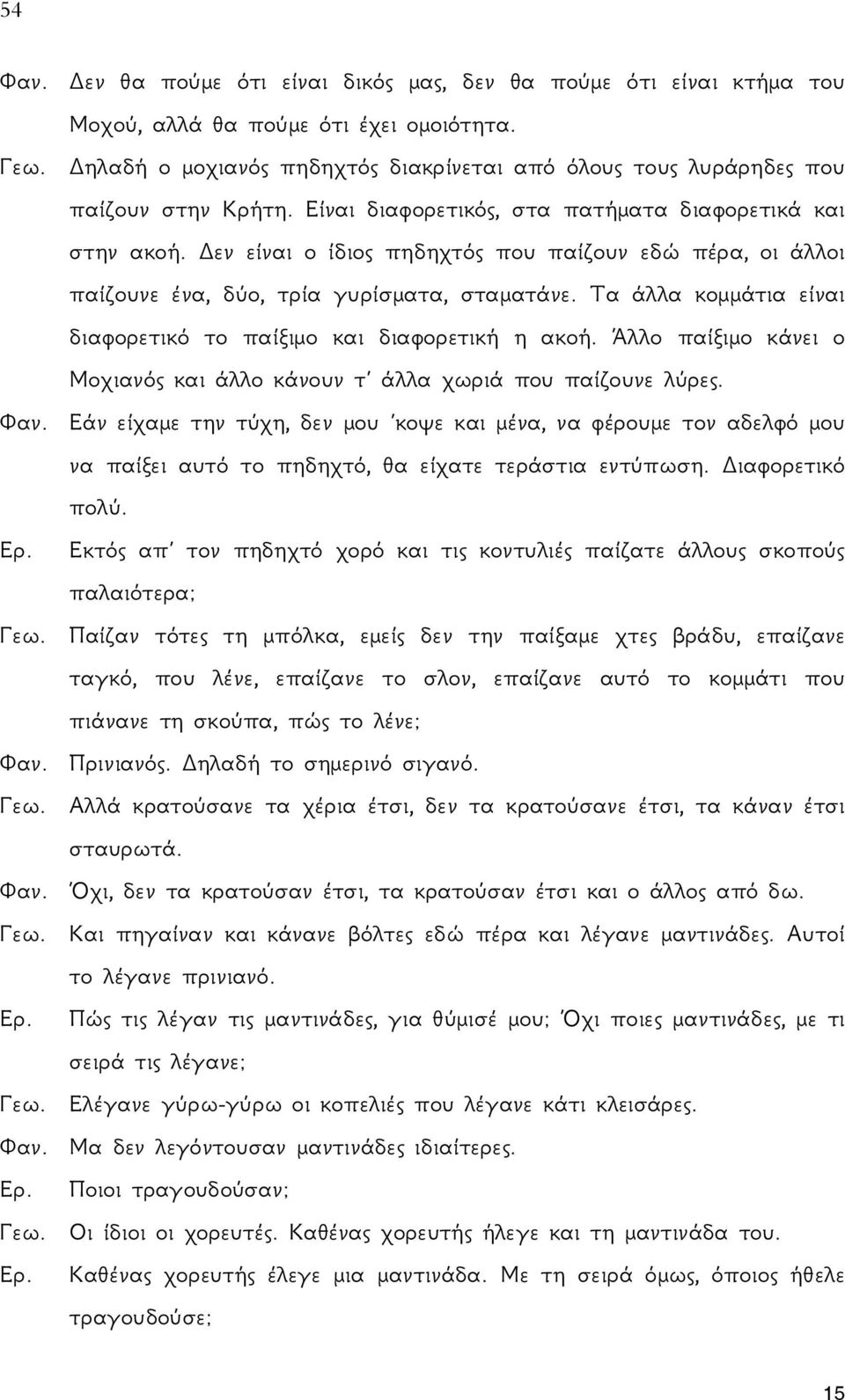 Δεν είναι ο ίδιος πηδηχτός που παίζουν εδώ πέρα, οι άλλοι παίζουνε ένα, δύο, τρία γυρίσματα, σταματάνε. Τα άλλα κομμάτια είναι διαφορετικό το παίξιμο και διαφορετική η ακοή.