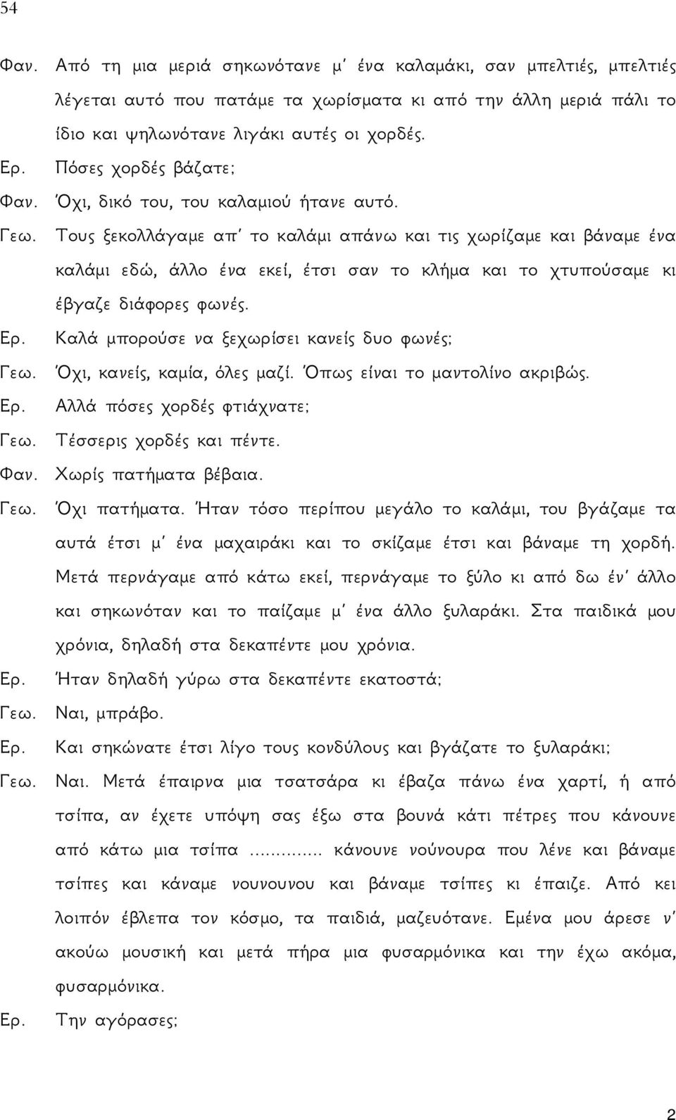 Τους ξεκολλάγαμε απ το καλάμι απάνω και τις χωρίζαμε και βάναμε ένα καλάμι εδώ, άλλο ένα εκεί, έτσι σαν το κλήμα και το χτυπούσαμε κι έβγαζε διάφορες φωνές. Ερ.