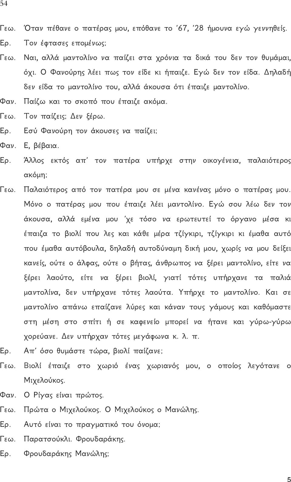 Εσύ Φανούρη τον άκουσες να παίζει; Φαν. Ε, βέβαια. Ερ. Άλλος εκτός απ τον πατέρα υπήρχε στην οικογένεια, παλαιότερος ακόμη; Γεω. Παλαιότερος από τον πατέρα μου σε μένα κανένας μόνο ο πατέρας μου.