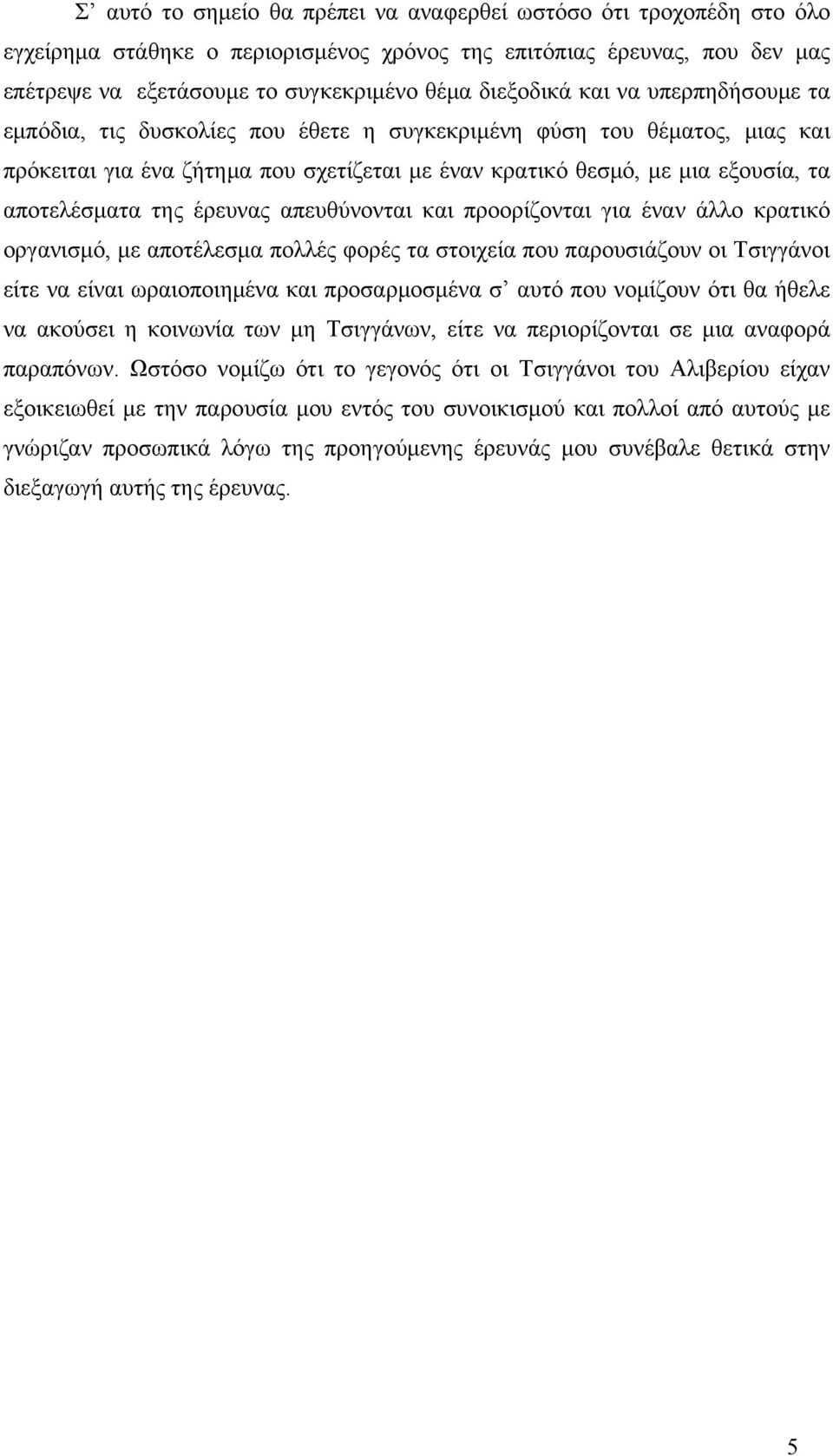 έρευνας απευθύνονται και προορίζονται για έναν άλλο κρατικό οργανισμό, με αποτέλεσμα πολλές φορές τα στοιχεία που παρουσιάζουν οι Τσιγγάνοι είτε να είναι ωραιοποιημένα και προσαρμοσμένα σ αυτό που