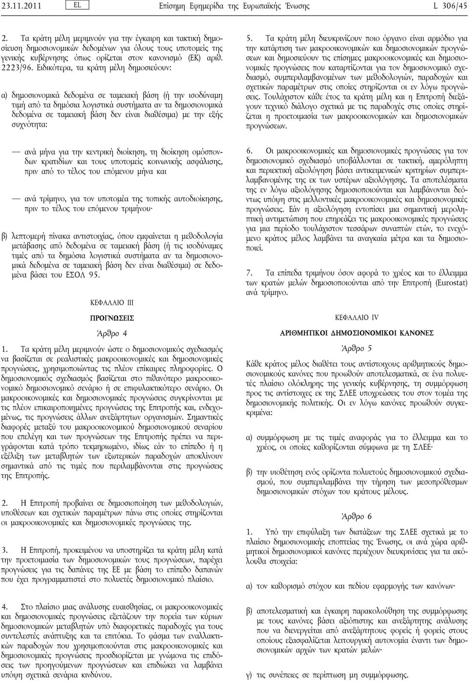 Ειδικότερα, τα κράτη μέλη δημοσιεύουν: α) δημοσιονομικά δεδομένα σε ταμειακή βάση (ή την ισοδύναμη τιμή από τα δημόσια λογιστικά συστήματα αν τα δημοσιονομικά δεδομένα σε ταμειακή βάση δεν είναι