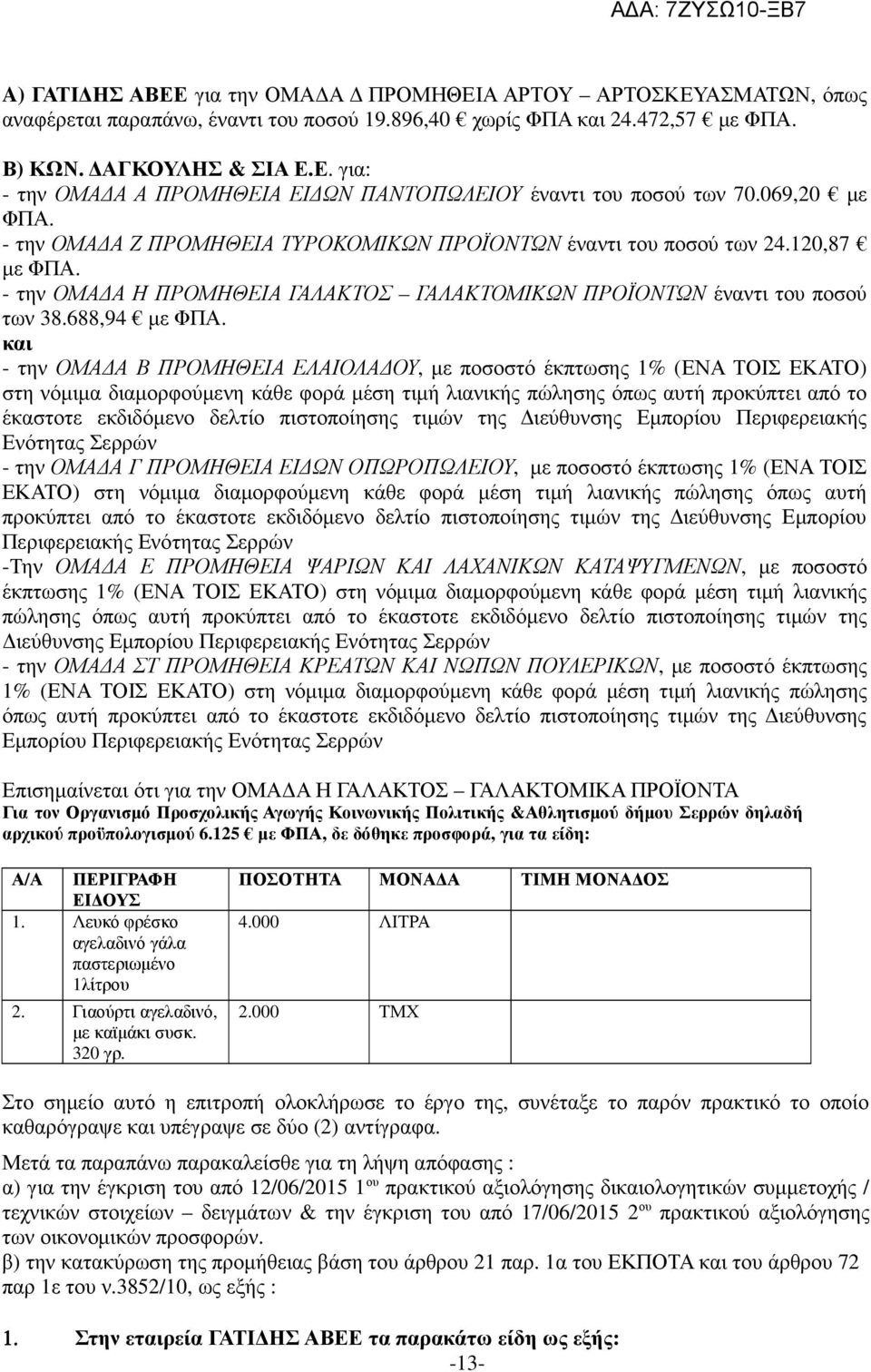 και - την ΟΜΑ Α Β ΠΡΟΜΗΘΕΙΑ ΕΛΑΙΟΛΑ ΟΥ, µε ποσοστό έκπτωσης 1% (ΕΝΑ ΤΟΙΣ ΕΚΑΤΟ) στη νόµιµα διαµορφούµενη κάθε φορά µέση τιµή λιανικής πώλησης όπως αυτή προκύπτει από το έκαστοτε εκδιδόµενο δελτίο