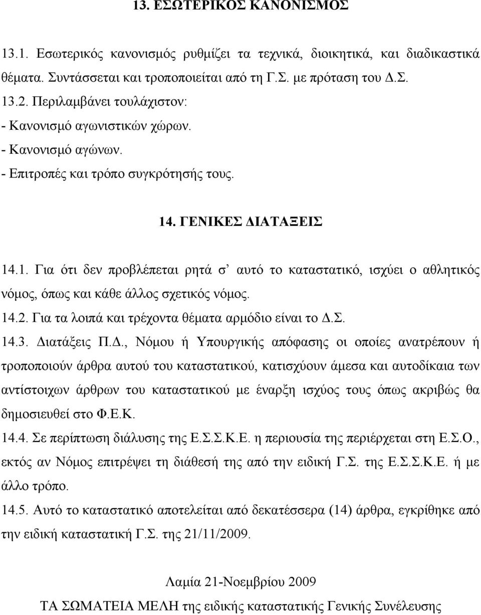 . ΓΕΝΙΚΕΣ ΔΙΑΤΑΞΕΙΣ 14.1. Για ότι δεν προβλέπεται ρητά σ αυτό το καταστατικό, ισχύει ο αθλητικός νόμος, όπως και κάθε άλλος σχετικός νόμος. 14.2. Για τα λοιπά και τρέχοντα θέματα αρμόδιο είναι το Δ.Σ. 14.3.