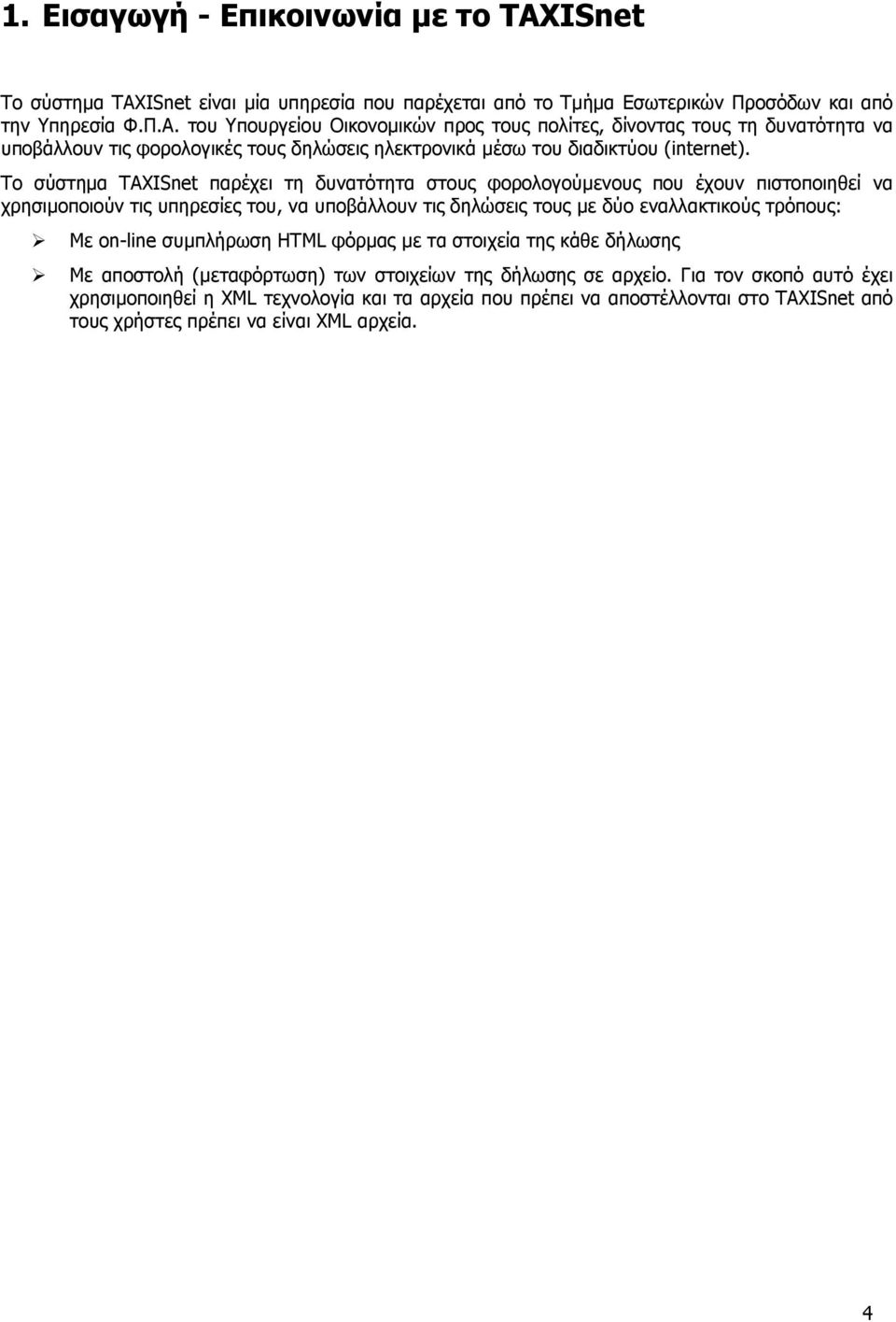 Το σύστηµα TAXISnet παρέχει τη δυνατότητα στους φορολογούµενους που έχουν πιστοποιηθεί να χρησιµοποιούν τις υπηρεσίες του, να υποβάλλουν τις δηλώσεις τους µε δύο εναλλακτικούς τρόπους: Με on-line