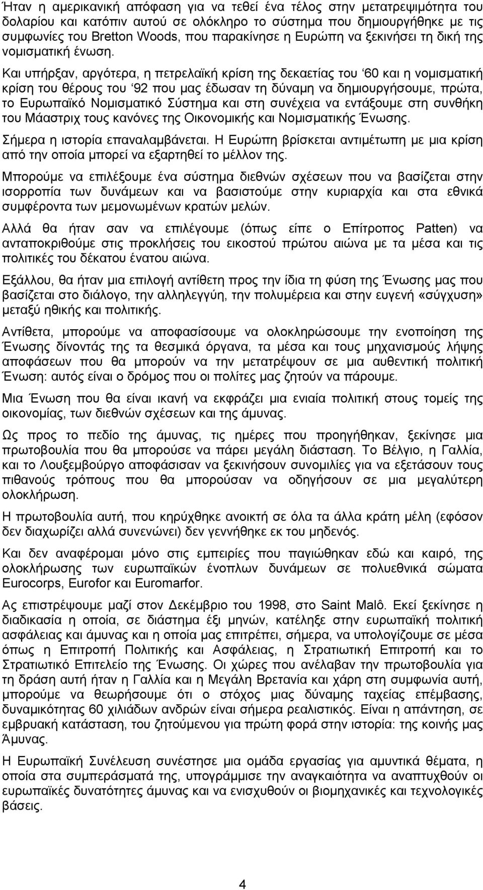 Και υπήρξαν, αργότερα, η πετρελαϊκή κρίση της δεκαετίας του 60 και η νοµισµατική κρίση του θέρους του 92 που µας έδωσαν τη δύναµη να δηµιουργήσουµε, πρώτα, το Ευρωπαϊκό Νοµισµατικό Σύστηµα και στη