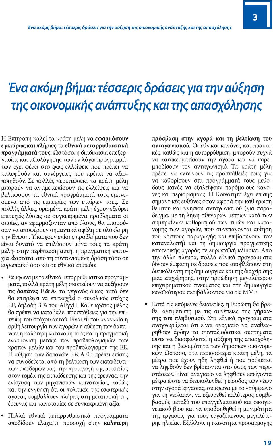 Ωστόσο, η διαδικασία επεξεργασίας και αξιολόγησης των εν λόγω προγραμμάτων έχει φέρει στο φως ελλείψεις που πρέπει να καλυφθούν και συνέργειες που πρέπει να αξιοποιηθούν.