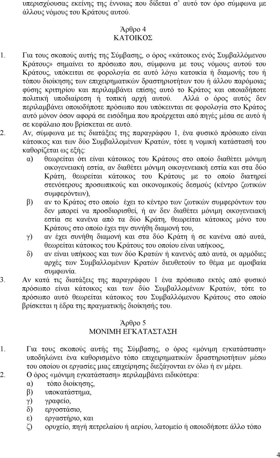 διαμονής του ή τόπου διοίκησης των επιχειρηματικών δραστηριοτήτων του ή άλλου παρόμοιας φύσης κριτηρίου και περιλαμβάνει επίσης αυτό το Κράτος και οποιαδήποτε πολιτική υποδιαίρεση ή τοπική αρχή αυτού.