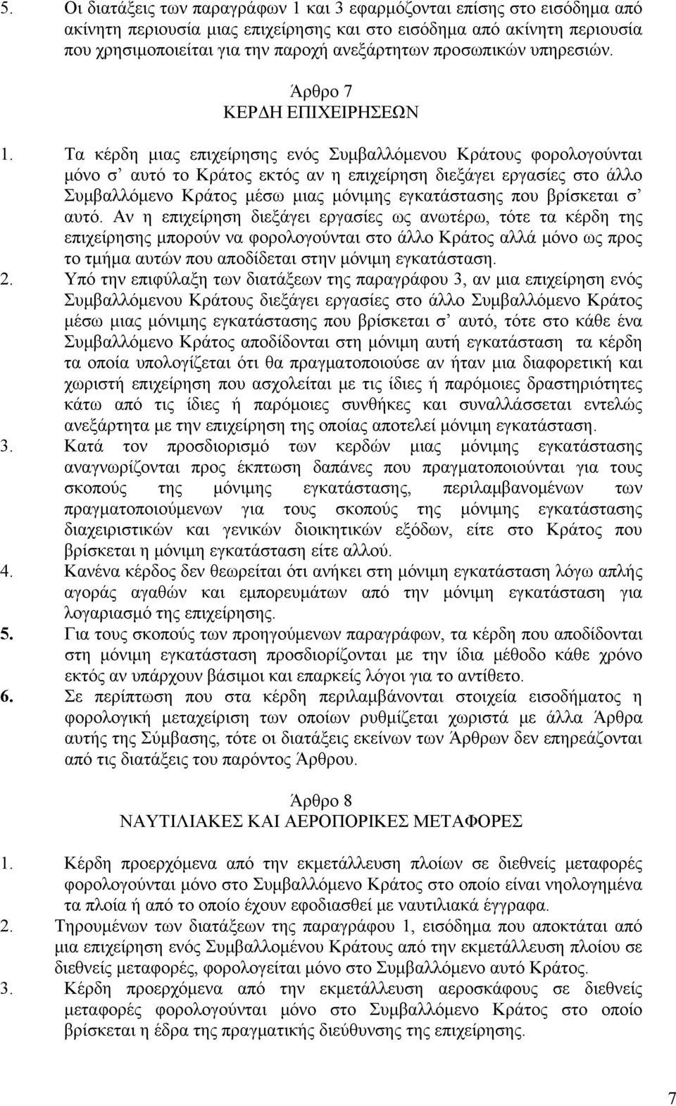 Τα κέρδη μιας επιχείρησης ενός Συμβαλλόμενου Κράτους φορολογούνται μόνο σ αυτό το Κράτος εκτός αν η επιχείρηση διεξάγει εργασίες στο άλλο Συμβαλλόμενο Κράτος μέσω μιας μόνιμης εγκατάστασης που