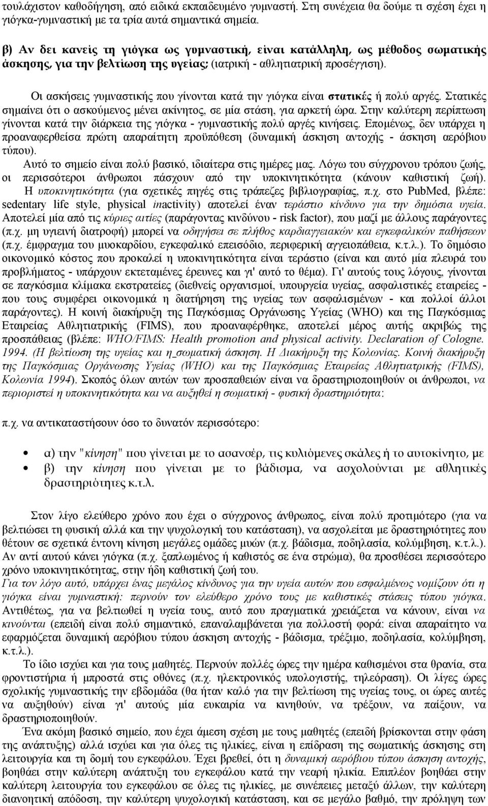 Οι ασκήσεις γυμναστικής που γίνονται κατά την γιόγκα είναι στατικές ή πολύ αργές. Στατικές σημαίνει ότι ο ασκούμενος μένει ακίνητος, σε μία στάση, για αρκετή ώρα.