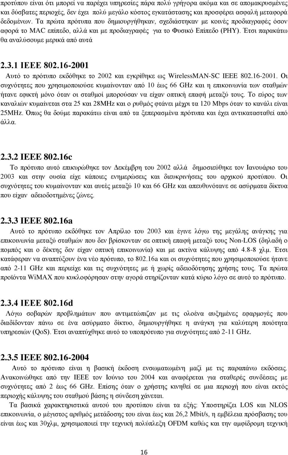 3.1 ΙΕΕΕ 802.16-2001 Αυτό το πρότυπο εκδόθηκε το 2002 και εγκρίθηκε ως WirelessMAN-SC IEEE 802.16-2001. Οι συχνότητες που χρησιμοποιούσε κυμαίνονταν από 10 έως 66 GHz και η επικοινωνία των σταθμών ήτανε εφικτή μόνο όταν οι σταθμοί μπορούσαν να είχαν οπτική επαφή μεταξύ τους.