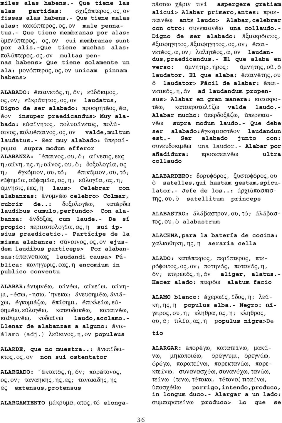 -que tiene muchas alas: πολúπτερος,ος,ον multas pennas habens> Que tiene solamente un ala: µονóπτερος,ος,ον unicam pinnam habens> ALABADO: éπαινετóς,η,óν; εúδóκιµος, ος,ον; εúκρóτητος,ος,ον laudatus,