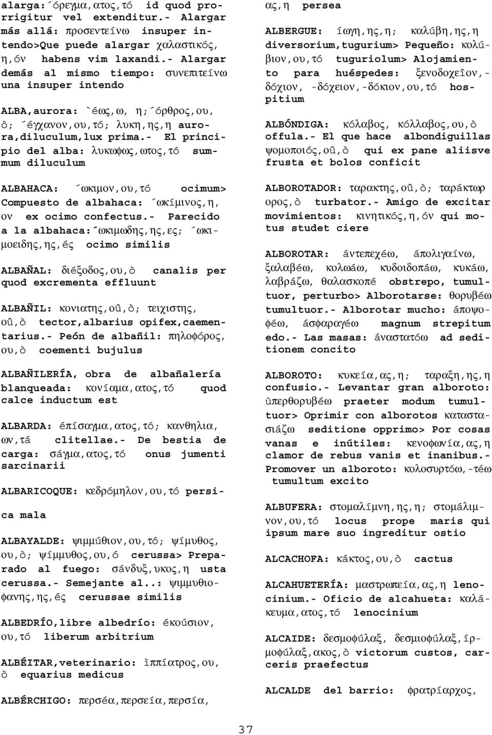 - El principio del alba: λυκωφως,ωτος,τó summum diluculum ALBAHACA: ωκιµον,ου,τó ocimum> Compuesto de albahaca: ωκíµινος,η, ον ex ocimo confectus.