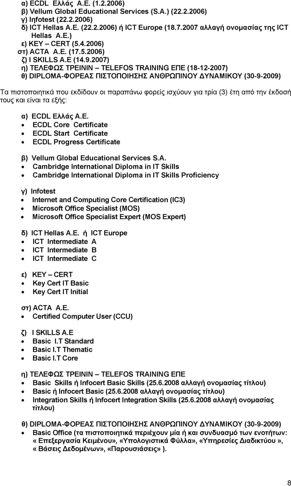 2007) η) ΤΕΛΕΦΩΣ ΤΡΕΙΝΙΝ TELEFOS TRAINING ΕΠΕ (18-12-2007) θ) DIPLOMA-ΦΟΡΕΑΣ ΠΙΣΤΟΠΟΙΗΣΗΣ ΑΝΘΡΩΠΙΝΟΥ ΔΥΝΑΜΙΚΟΥ (30-9-2009) Τα πιστοποιητικά που εκδίδουν οι παραπάνω φορείς ισχύουν για τρία (3) έτη