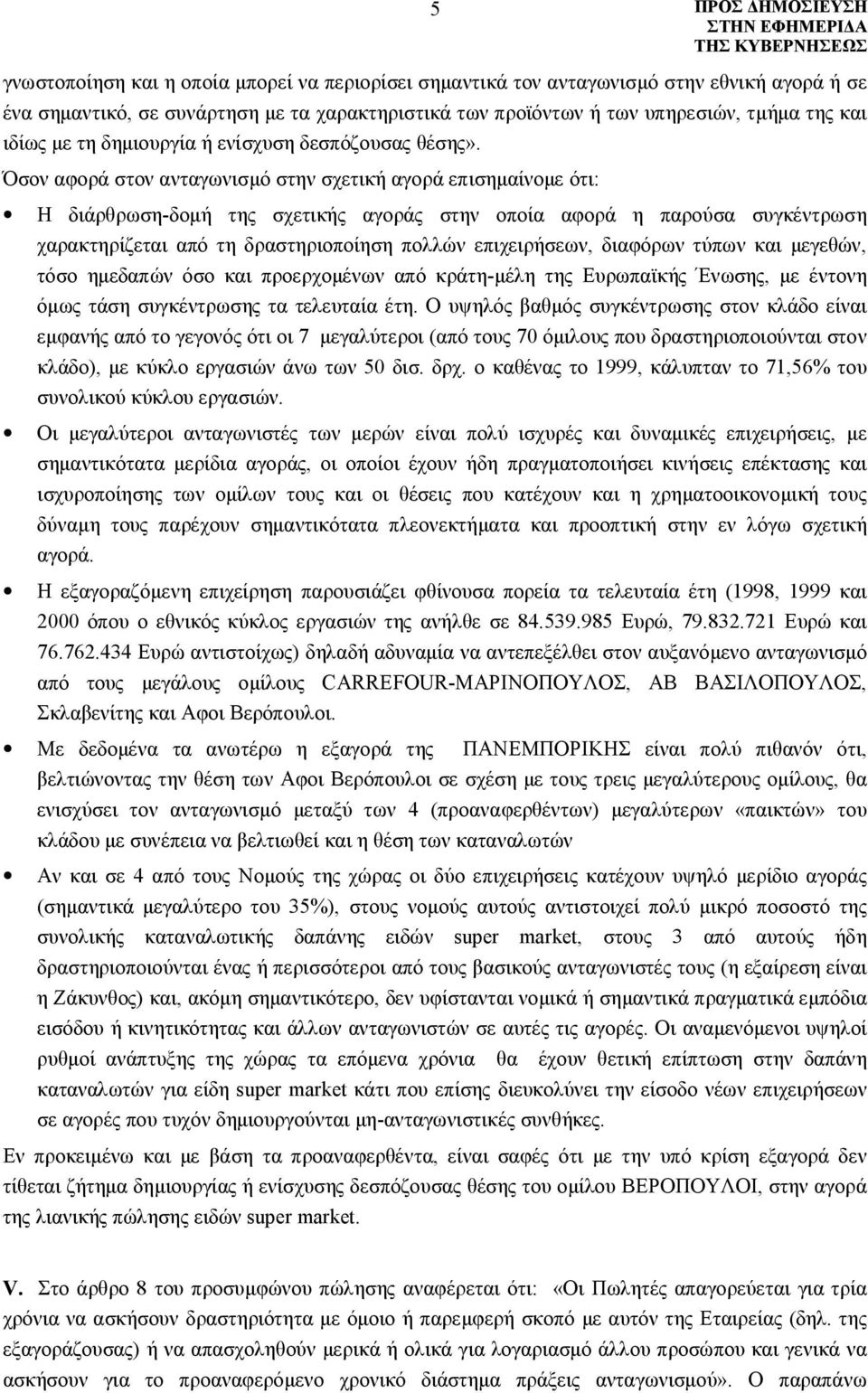 Όσον αφορά στον ανταγωνισμό στην σχετική αγορά επισημαίνομε ότι: Η διάρθρωση-δομή της σχετικής αγοράς στην οποία αφορά η παρούσα συγκέντρωση χαρακτηρίζεται από τη δραστηριοποίηση πολλών επιχειρήσεων,