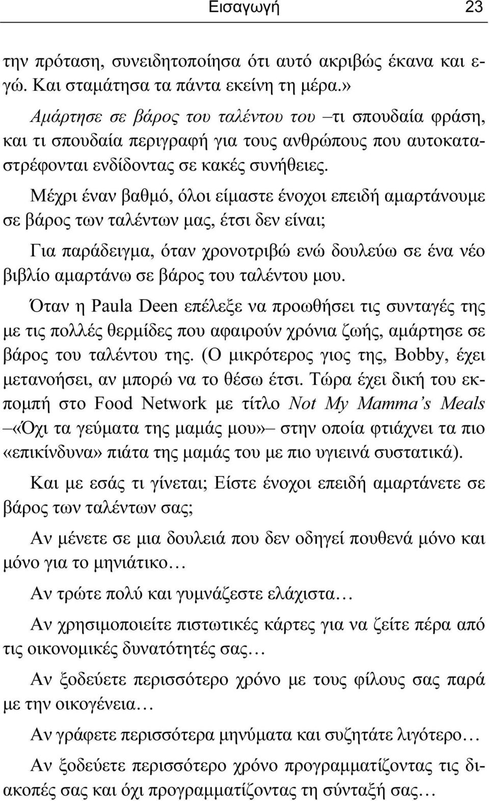 Μέχρι έναν βαθμό, όλοι είμαστε ένοχοι επειδή αμαρτάνουμε σε βάρος των ταλέντων μας, έτσι δεν είναι; Για παράδειγμα, όταν χρονοτριβώ ενώ δουλεύω σε ένα νέο βιβλίο αμαρτάνω σε βάρος του ταλέντου μου.