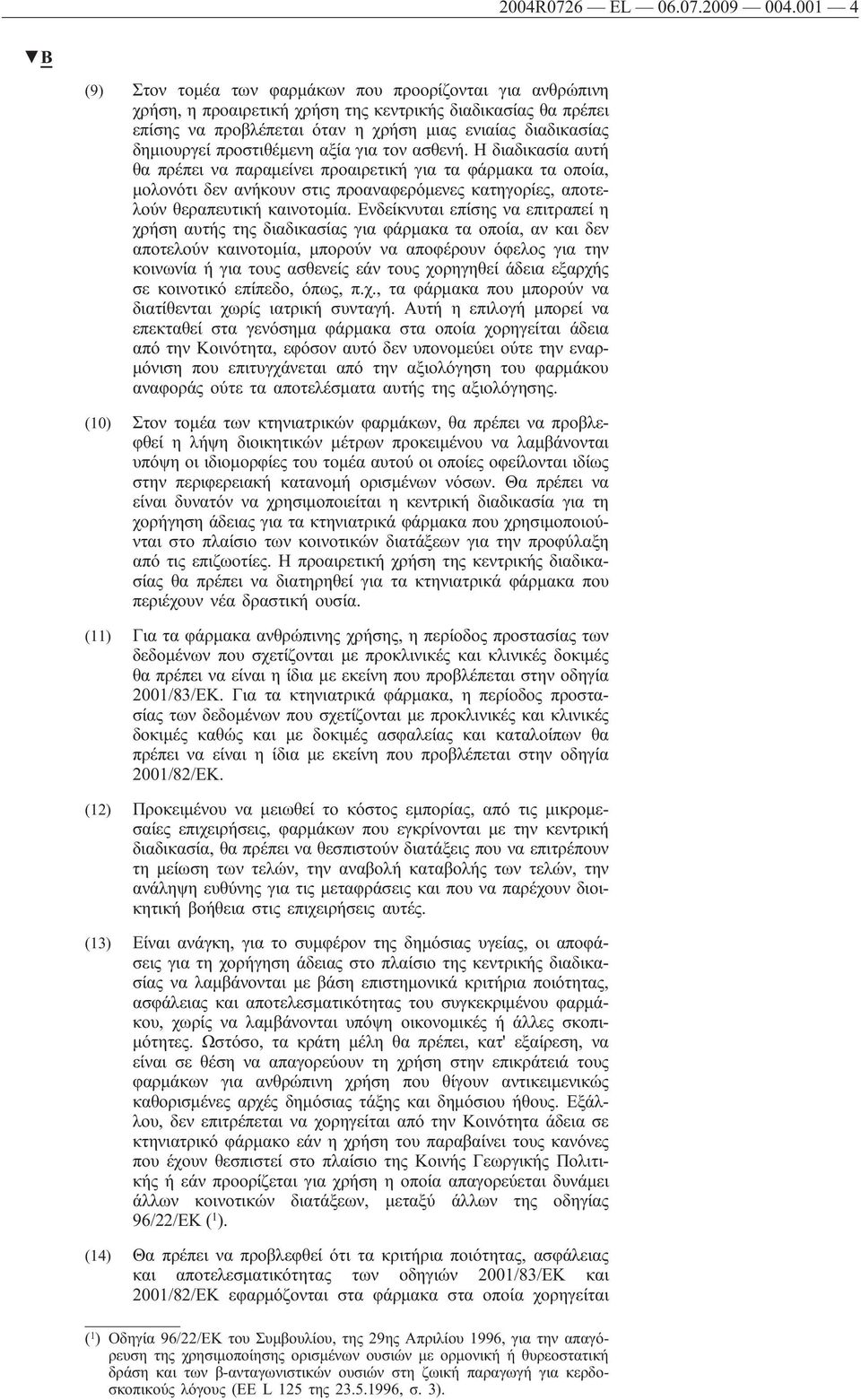 προστιθέμενη αξία για τον ασθενή. Η διαδικασία αυτή θα πρέπει να παραμείνει προαιρετική για τα φάρμακα τα οποία, μολονότι δεν ανήκουν στις προαναφερόμενες κατηγορίες, αποτελούν θεραπευτική καινοτομία.