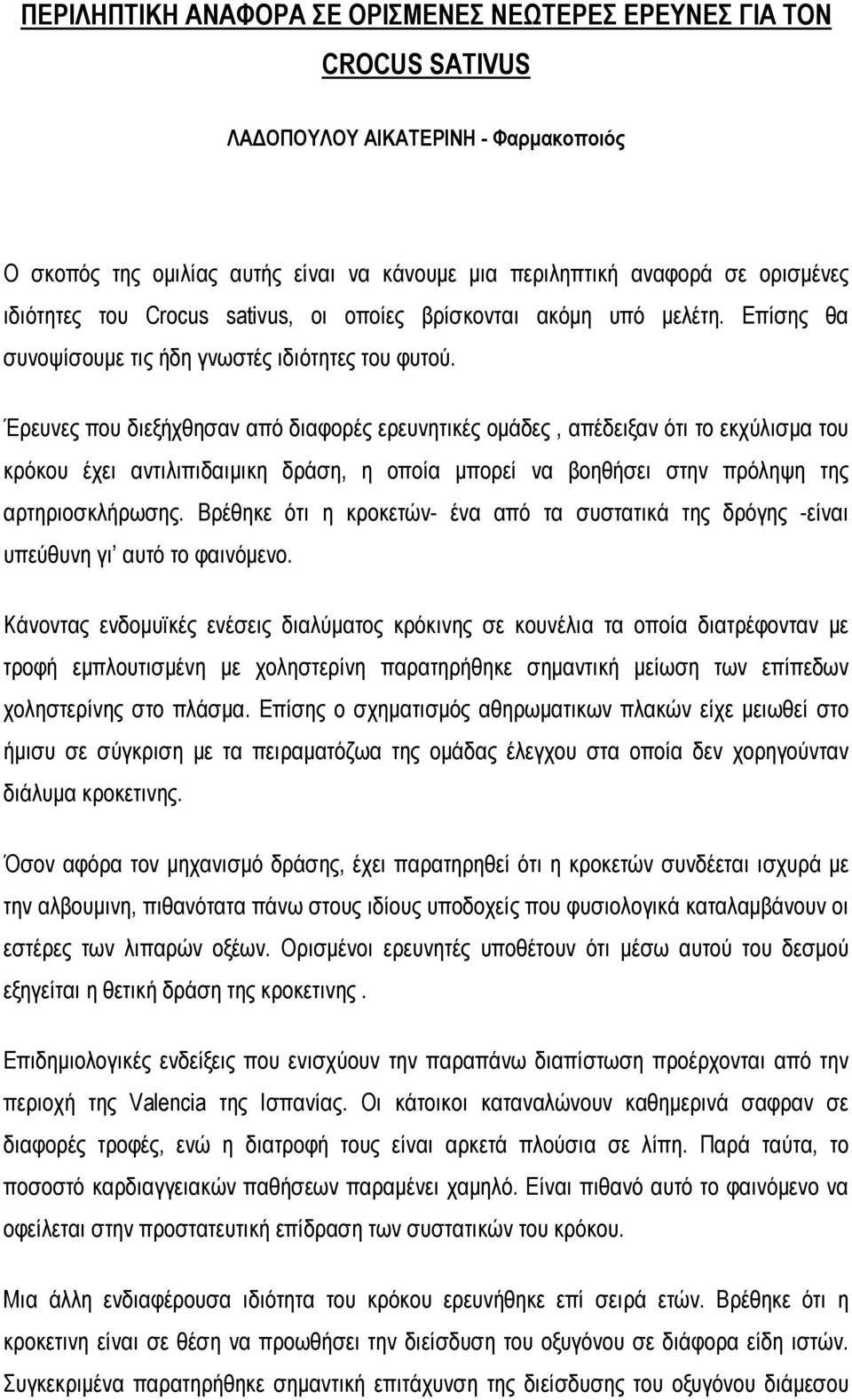 Έρευνες που διεξήχθησαν από διαφορές ερευνητικές ομάδες, απέδειξαν ότι το εκχύλισμα του κρόκου έχει αντιλιπιδαιμικη δράση, η οποία μπορεί να βοηθήσει στην πρόληψη της αρτηριοσκλήρωσης.