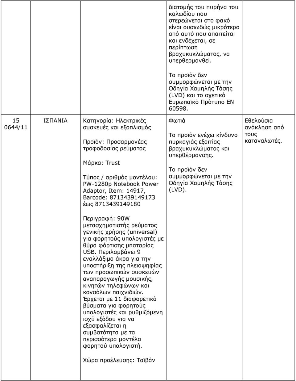 15 0644/11 ΙΣΠΑΝΙΑ Κατηγορία: Ηλεκτρικές συσκευές και εξοπλισµός Προϊόν: Προσαρµογέας τροφοδοσίας ρεύµατος Μάρκα: Trust PW-1280p Notebook Power Adaptor, Item: 14917, Barcode: 8713439149173 έως