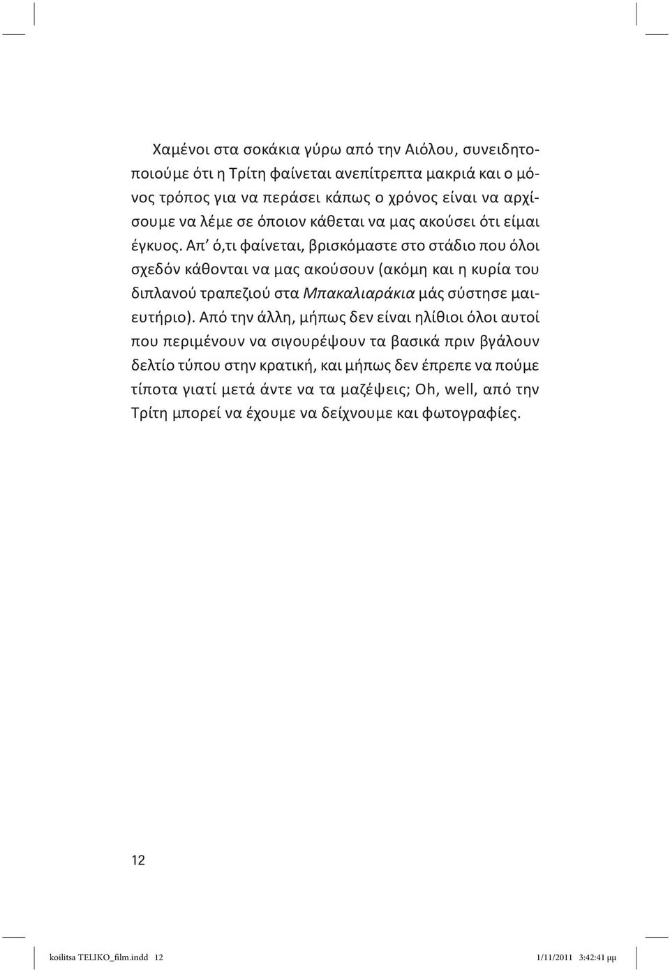 Απ ό,τι φαίνεται, βρισκόμαστε στο στάδιο που όλοι σχεδόν κάθονται να μας ακούσουν (ακόμη και η κυρία του διπλανού τραπεζιού στα Μπακαλιαράκια μάς σύστησε μαιευτήριο).