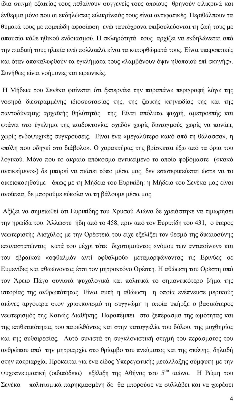 Η σκληρότητά τους αρχίζει να εκδηλώνεται από την παιδική τους ηλικία ενώ πολλαπλά είναι τα κατορθώματά τους.