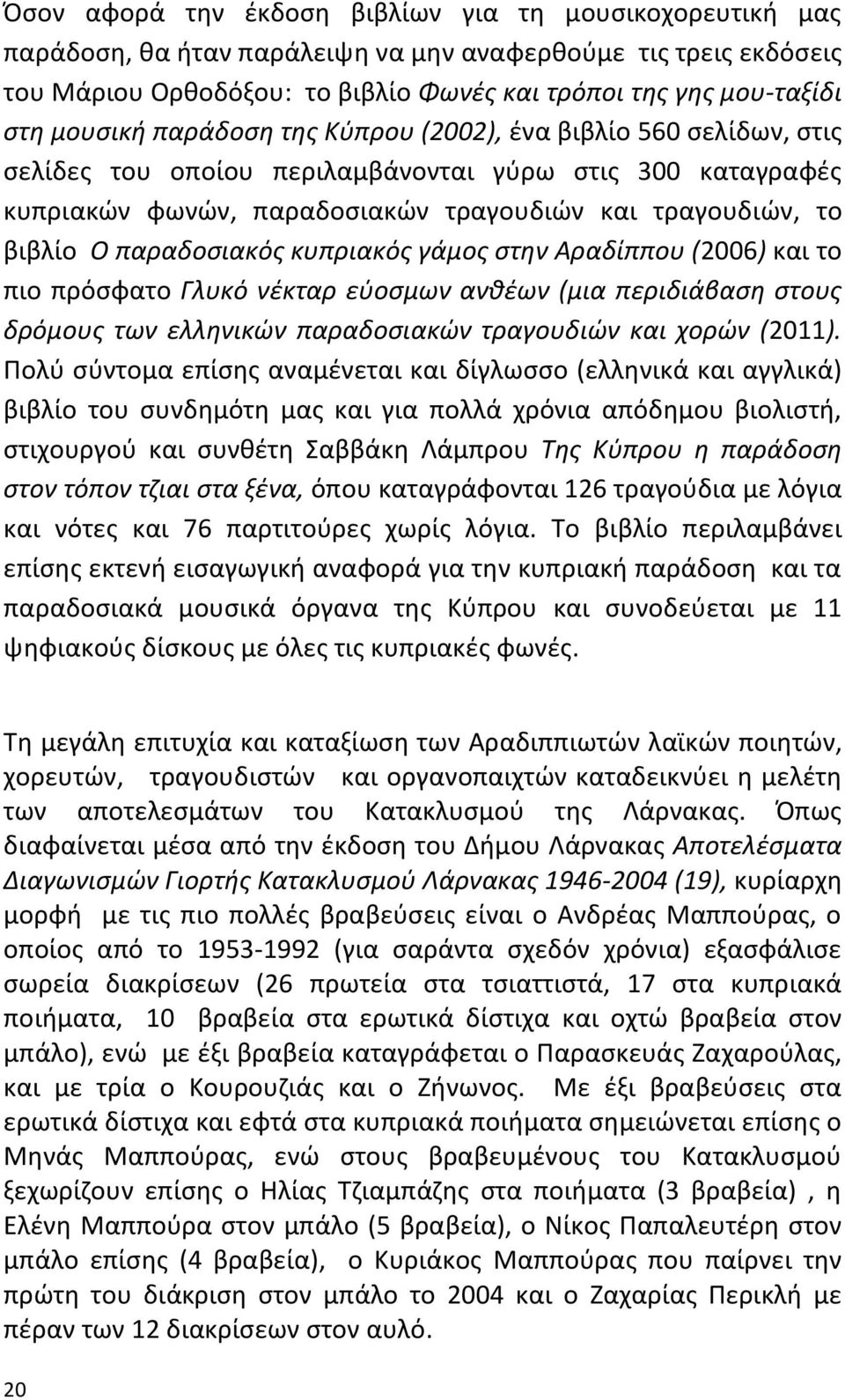παραδοςιακόσ κυπριακόσ γάμοσ ςτθν Αραδίππου (2006) και το πιο πρόςφατο Γλυκό νζκταρ εφοςμων ανκζων (μια περιδιάβαςθ ςτουσ δρόμουσ των ελλθνικϊν παραδοςιακϊν τραγουδιϊν και χορϊν (2011).
