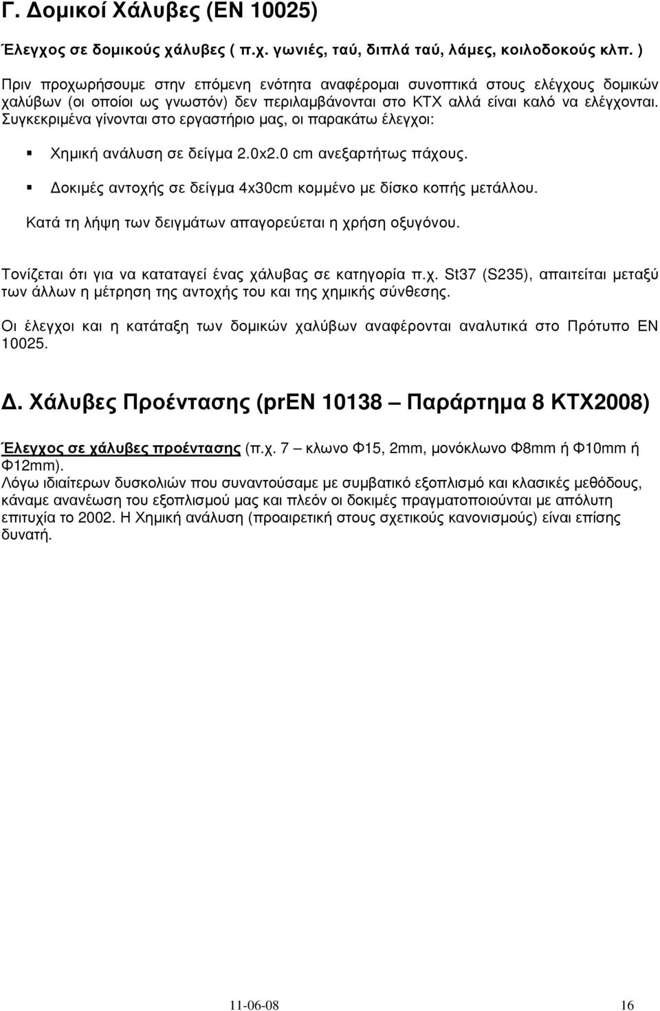 Συγκεκριµένα γίνονται στο εργαστήριο µας, οι παρακάτω έλεγχοι: Χηµική ανάλυση σε δείγµα 2.0x2.0 cm ανεξαρτήτως πάχους. οκιµές αντοχής σε δείγµα 4x30cm κοµµένο µε δίσκο κοπής µετάλλου.