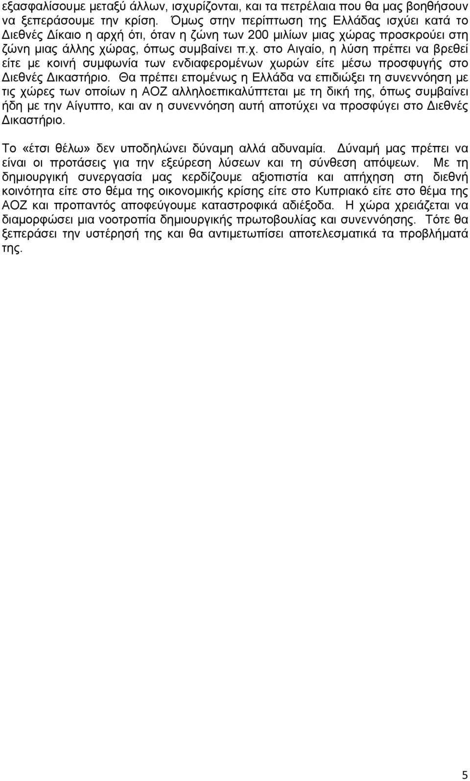 Θα πρέπει επομένως η Ελλάδα να επιδιώξει τη συνεννόηση με τις χώρες των οποίων η ΑΟΖ αλληλοεπικαλύπτεται με τη δική της, όπως συμβαίνει ήδη με την Αίγυπτο, και αν η συνεννόηση αυτή αποτύχει να