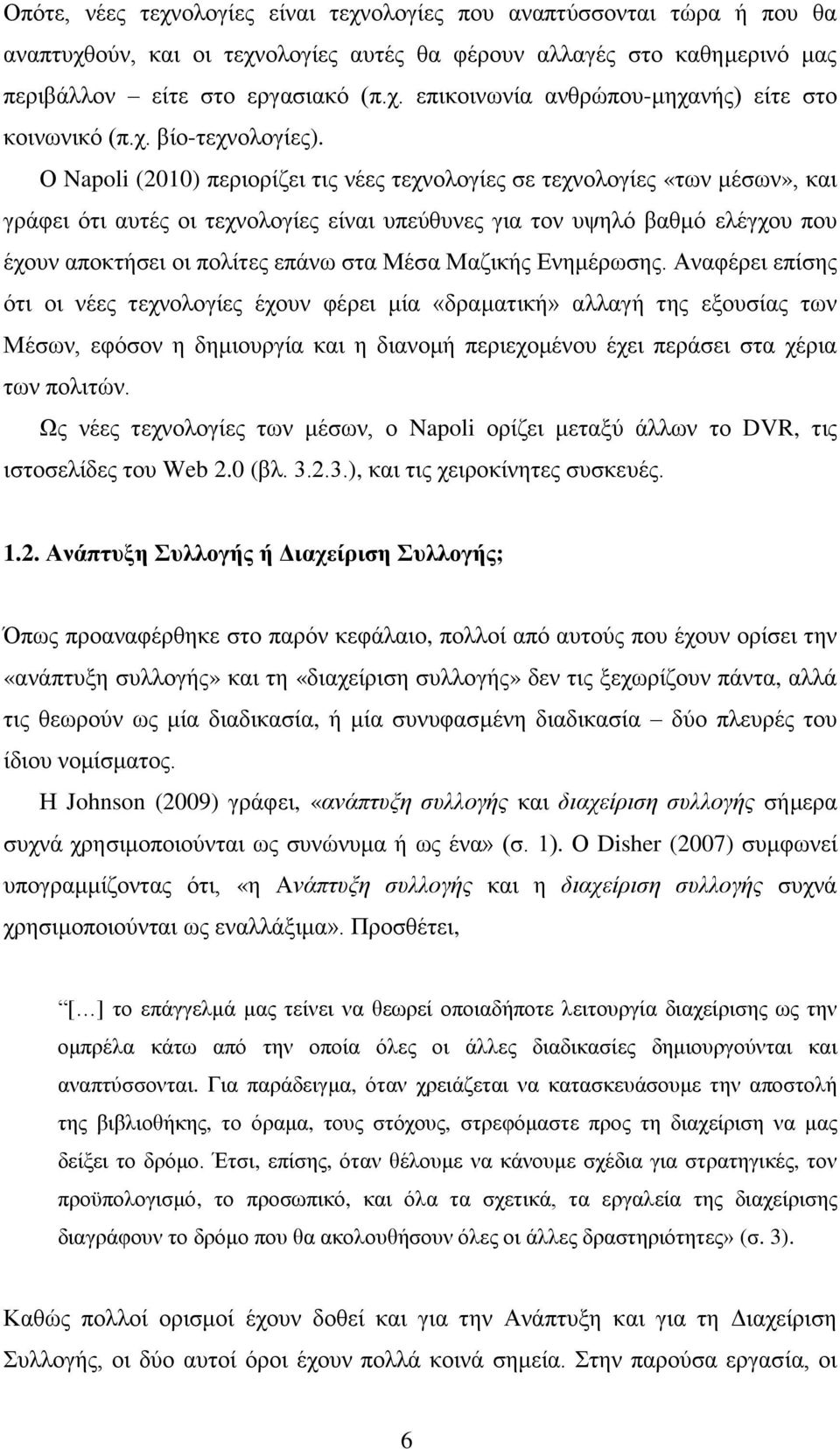 Ο Napoli (2010) πεξηνξίδεη ηηο λέεο ηερλνινγίεο ζε ηερλνινγίεο «ησλ κέζσλ», θαη γξάθεη φηη απηέο νη ηερλνινγίεο είλαη ππεχζπλεο γηα ηνλ πςειφ βαζκφ ειέγρνπ πνπ έρνπλ απνθηήζεη νη πνιίηεο επάλσ ζηα