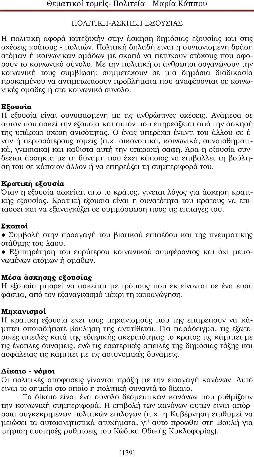 Με την πολιτική οι άνθρωποι οργανώνουν την κοινωνική τους συμβίωση: συμμετέχουν σε μια δημόσια διαδικασία προκειμένου να αντιμετωπίσουν προβλήματα που αναφέρονται σε κοινωνικές ομάδες ή στο κοινωνικό