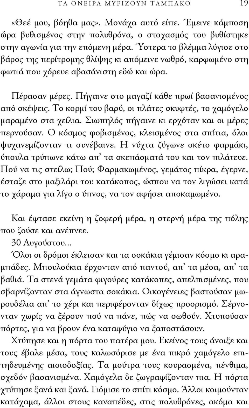 Το κορμί του βαρύ, οι πλάτες σκυφτές, το χαμόγελο μαραμένο στα χείλια. Σιωπηλός πήγαινε κι ερχόταν και οι μέρες περνούσαν. Ο κόσμος φοβισμένος, κλεισμένος στα σπίτια, όλοι ψυχανεμίζονταν τι συνέβαινε.