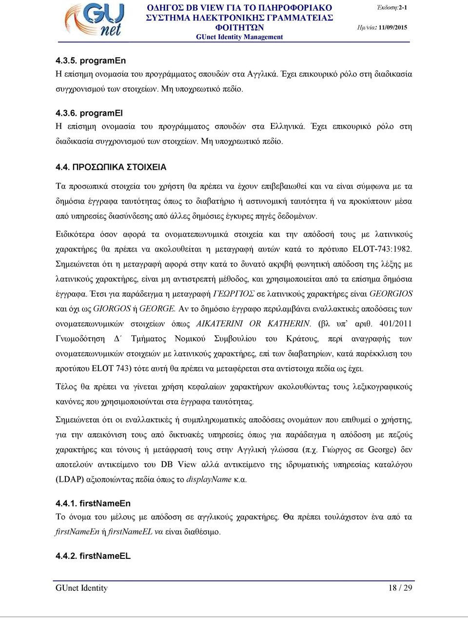 4. ΠΡΟΣΩΠΙΚΑ ΣΤΟΙΧΕΙΑ Τα προσωπικά στοιχεία του χρήστη θα πρέπει να έχουν επιβεβαιωθεί και να είναι σύμφωνα με τα δημόσια έγγραφα ταυτότητας όπως το διαβατήριο ή αστυνομική ταυτότητα ή να προκύπτουν