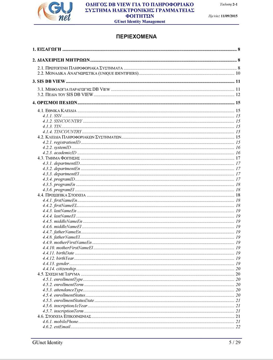 .. 15 4.2.1. registrationid... 15 4.2.2. systemid... 16 4.2.3. academicid... 16 4.3. ΤΜΗΜΑ ΦΟΙΤΗΣΗΣ... 17 4.3.1. departmentid... 17 4.3.2. departmenten... 17 4.3.3. departmentel... 17 4.3.4. programid.