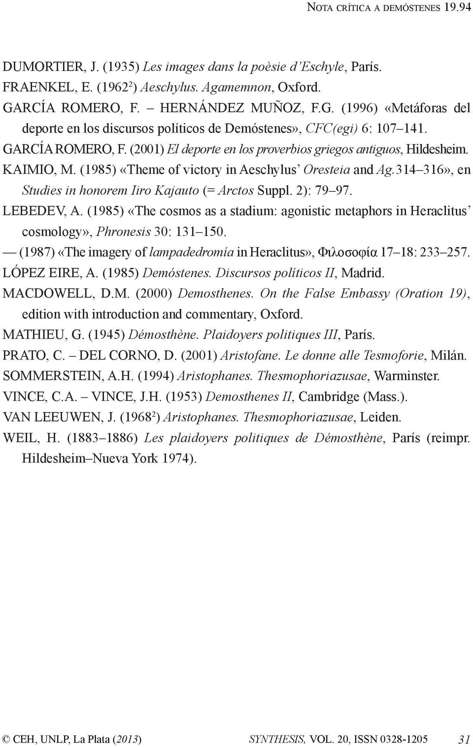 (2001) El deporte en los proverbios griegos antiguos, Hildesheim. Kaimio, M. (1985) «Theme of victory in Aeschylus Oresteia and Ag.314 316», en Studies in honorem Iiro Kajauto (= Arctos Suppl.