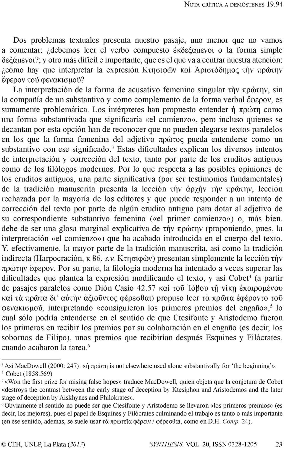 La interpretación de la forma de acusativo femenino singular τὴν πρώτην, sin la compañía de un substantivo y como complemento de la forma verbal ἔφερον, es sumamente problemática.