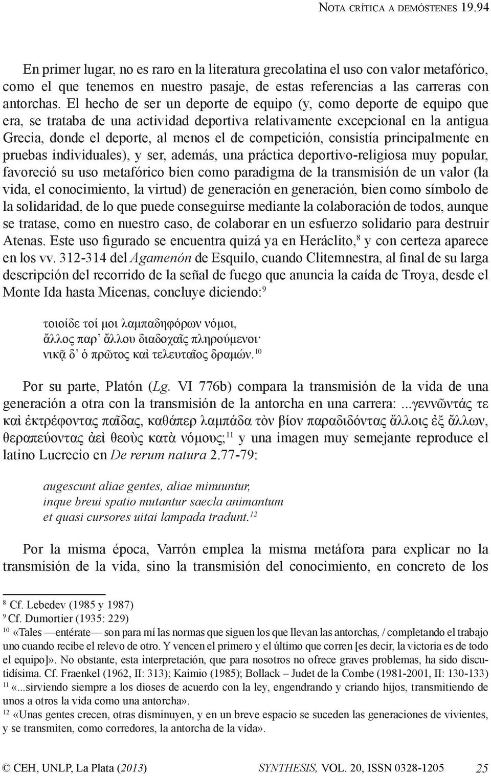 El hecho de ser un deporte de equipo (y, como deporte de equipo que era, se trataba de una actividad deportiva relativamente excepcional en la antigua Grecia, donde el deporte, al menos el de