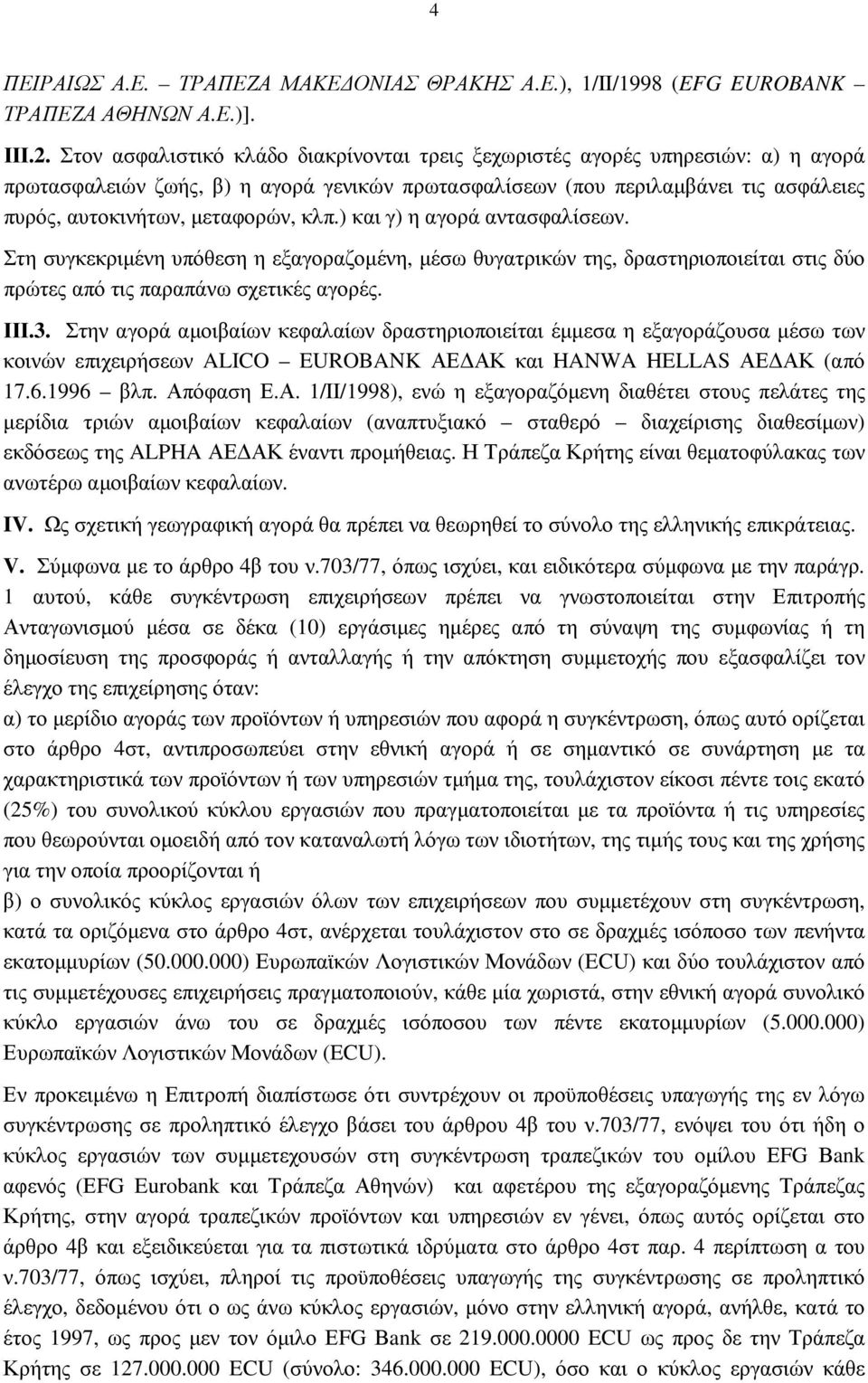 κλπ.) και γ) η αγορά αντασφαλίσεων. Στη συγκεκριµένη υπόθεση η εξαγοραζοµένη, µέσω θυγατρικών της, δραστηριοποιείται στις δύο πρώτες από τις παραπάνω σχετικές αγορές. ΙΙΙ.3.