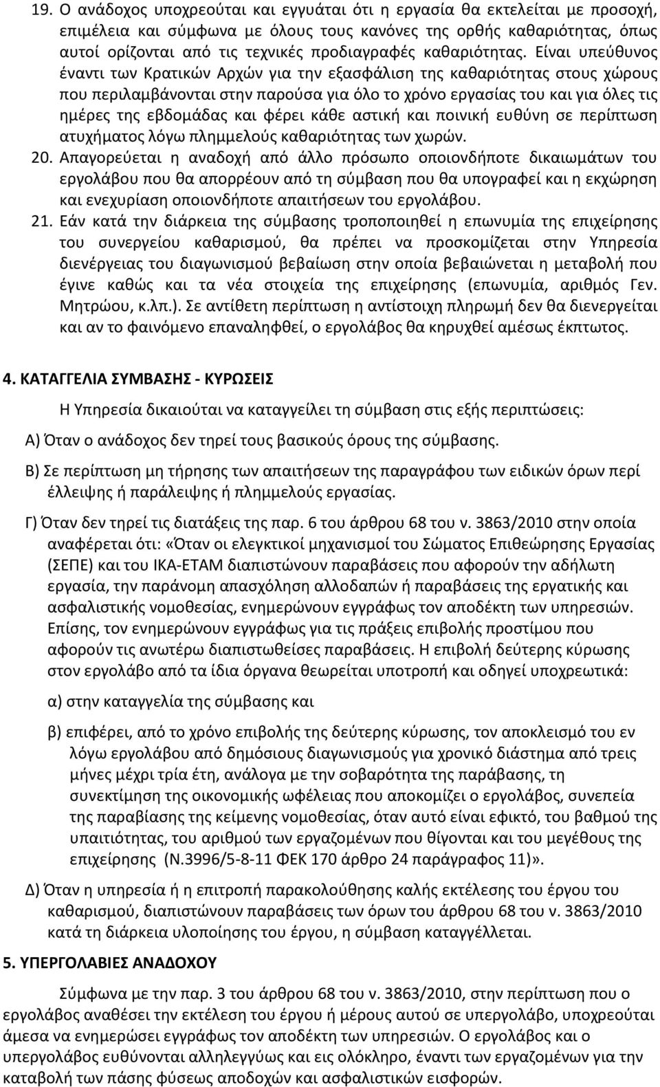 Είναι υπεύθυνος έναντι των Κρατικών Αρχών για την εξασφάλιση της καθαριότητας στους χώρους που περιλαμβάνονται στην παρούσα για όλο το χρόνο εργασίας του και για όλες τις ημέρες της εβδομάδας και