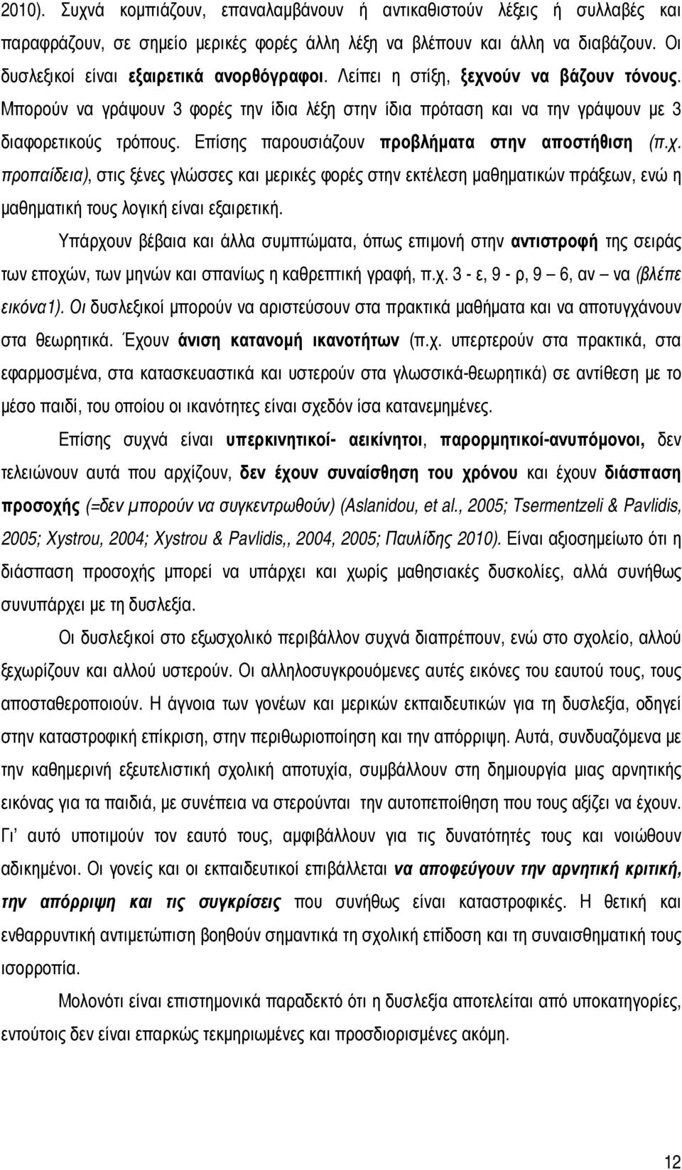 Επίσης παρουσιάζουν προβλήµατα στην αποστήθιση (π.χ. προπαίδεια), στις ξένες γλώσσες και µερικές φορές στην εκτέλεση µαθηµατικών πράξεων, ενώ η µαθηµατική τους λογική είναι εξαιρετική.