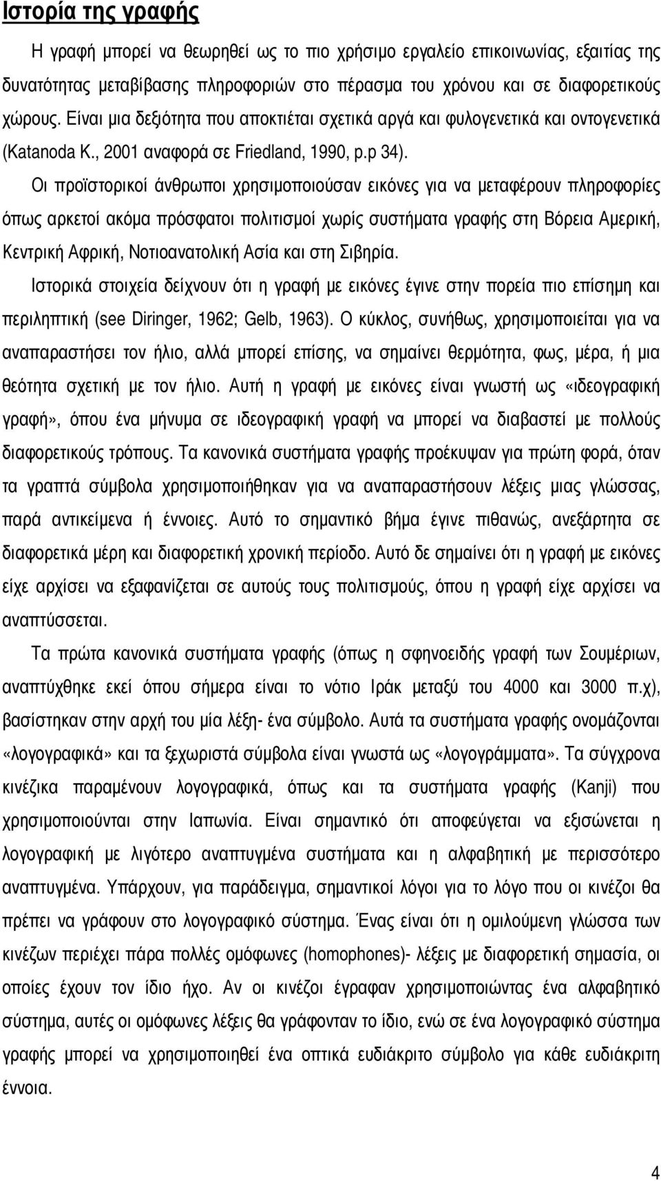 Οι προϊστορικοί άνθρωποι χρησιµοποιούσαν εικόνες για να µεταφέρουν πληροφορίες όπως αρκετοί ακόµα πρόσφατοι πολιτισµοί χωρίς συστήµατα γραφής στη Βόρεια Αµερική, Κεντρική Αφρική, Νοτιοανατολική Ασία