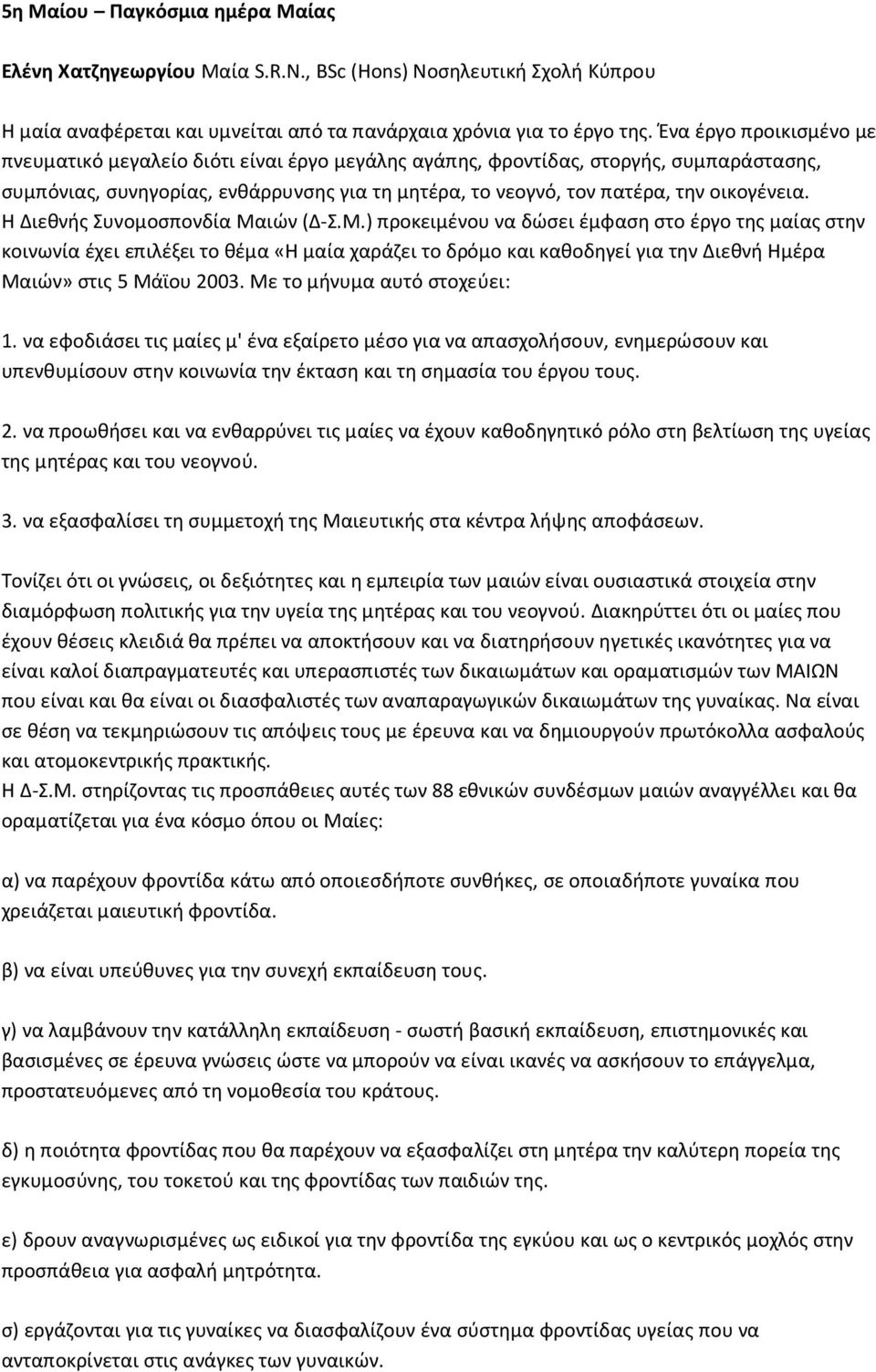 Η Διεθνής Συνομοσπονδία Μαιών (Δ-Σ.Μ.) προκειμένου να δώσει έμφαση στο έργο της μαίας στην κοινωνία έχει επιλέξει το θέμα «Η μαία χαράζει το δρόμο και καθοδηγεί για την Διεθνή Ημέρα Μαιών» στις 5 Μάϊου 2003.