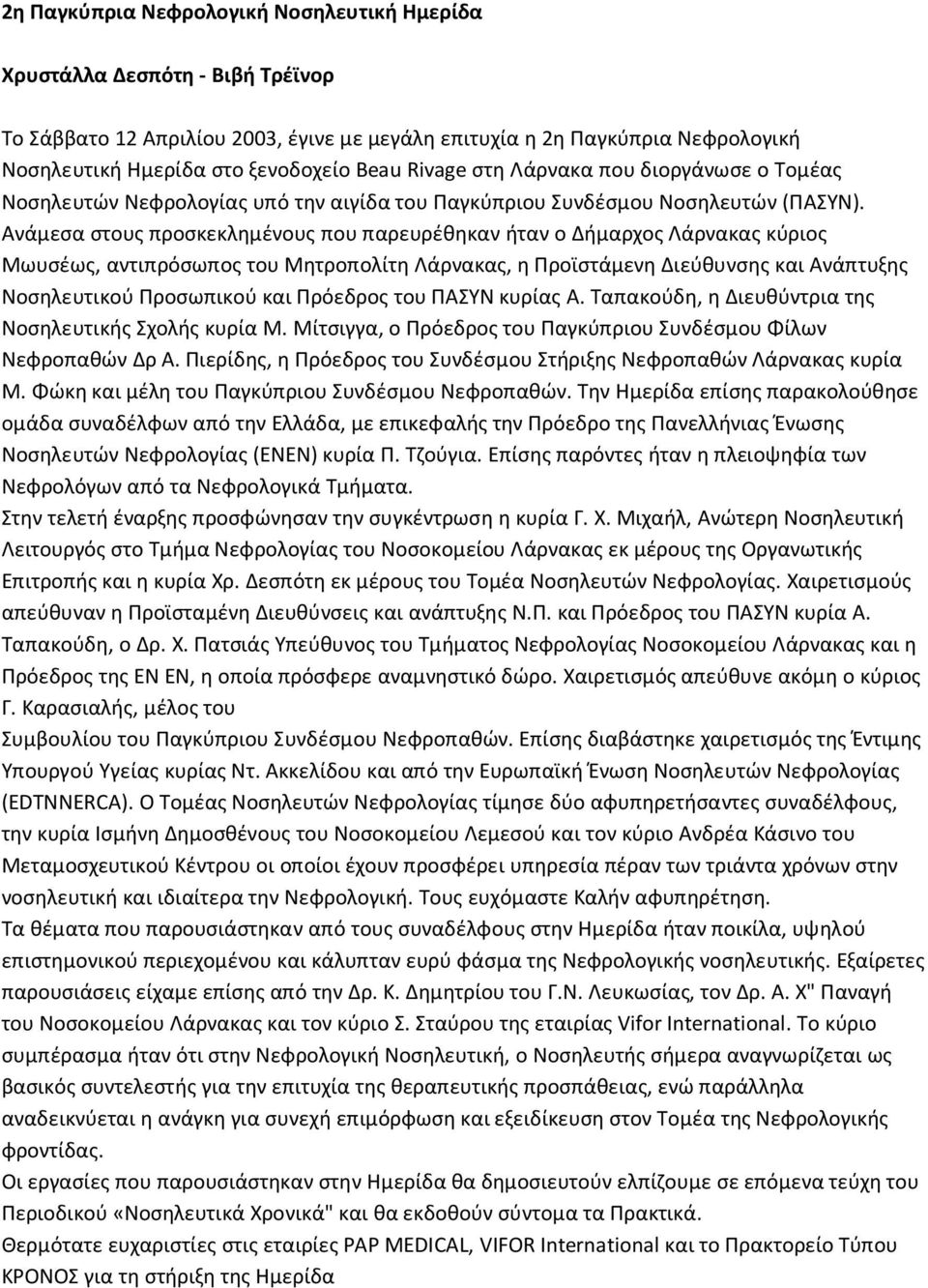 Ανάμεσα στους προσκεκλημένους που παρευρέθηκαν ήταν ο Δήμαρχος Λάρνακας κύριος Μωυσέως, αντιπρόσωπος του Μητροπολίτη Λάρνακας, η Προϊστάμενη Διεύθυνσης και Ανάπτυξης Νοσηλευτικού Προσωπικού και