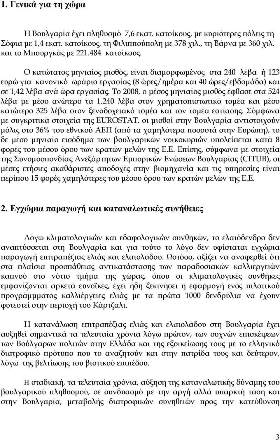 Το 2008, ο µέσος µηνιαίος µισθός έφθα στα 524 λέβα µε µέσο ανώτερο τα 1.240 λέβα στον χρηµατο ιστωτικό τοµέα και µέσο κατώτερο 325 λέβα στον ξενοδοχειακό τοµέα και τον τοµέα εστίασης.