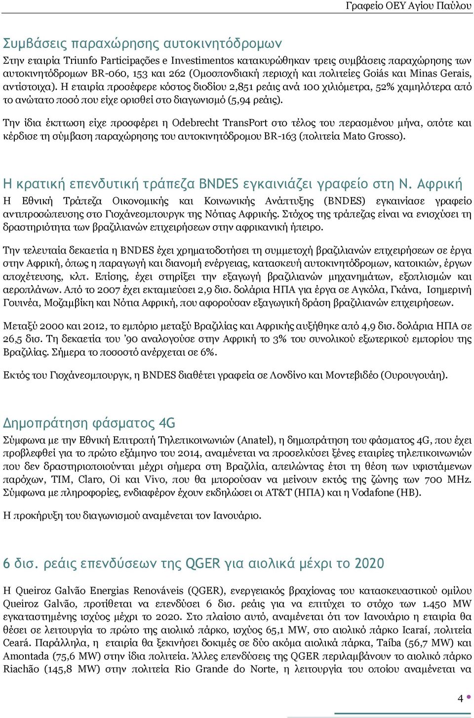 Την ίδια έκπτωση είχε προσφέρει η Odebrecht TransPort στο τέλος του περασμένου μήνα, οπότε και κέρδισε τη σύμβαση παραχώρησης του αυτοκινητόδρομου BR-163 (πολιτεία Mato Grosso).