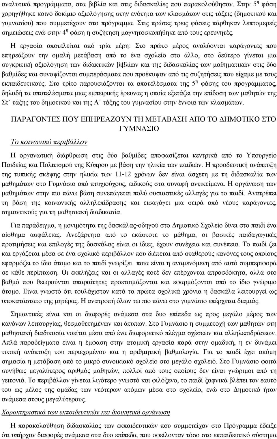 Στις πρώτες τρεις φάσεις πάρθηκαν λεπτοµερείς σηµειώσεις ενώ στην 4 η φάση η συζήτηση µαγνητοσκοπήθηκε από τους ερευνητές.