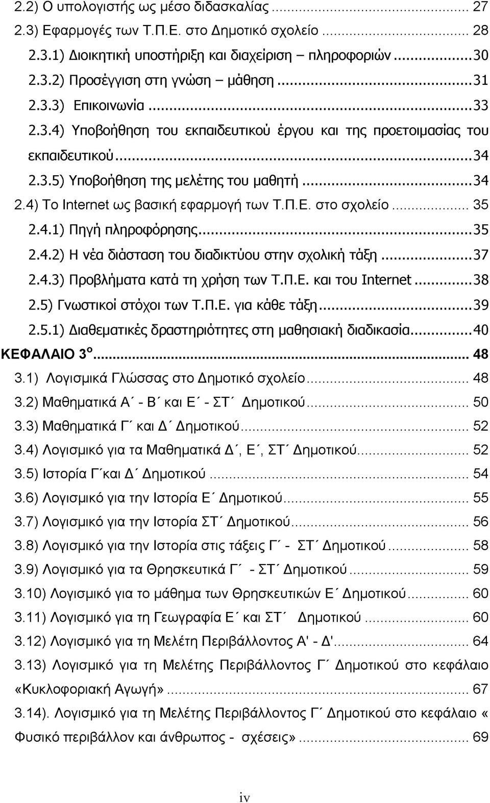 Π.Ε. στο σχολείο... 35 2.4.1) Πηγή πληροφόρησης...35 2.4.2) Η νέα διάσταση του διαδικτύου στην σχολική τάξη...37 2.4.3) Προβλήματα κατά τη χρήση των Τ.Π.Ε. και του Ιntemet...38 2.